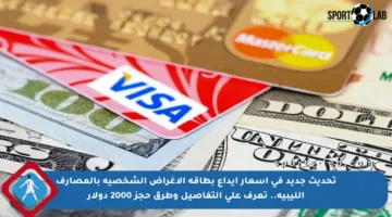تحديث جديد في أسعار إيداع بطاقة الأغراض الشخصية بالمصارف الليبية.. تعرف على التفاصيل وطرق حجز 2000 دولار